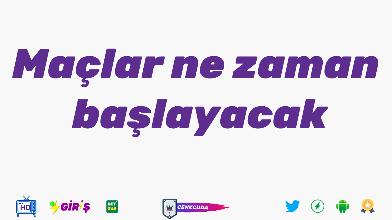 Maçlar ne zaman başlayacak 2021